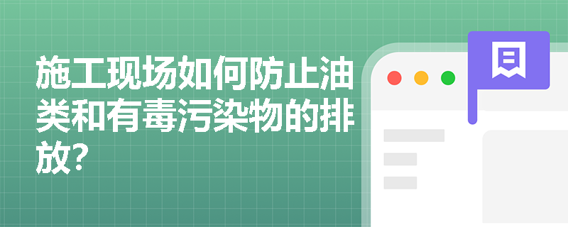 施工现场如何防止油类和有毒污染物的排放? 施工现场如何防止油类和有毒污染物的排放?