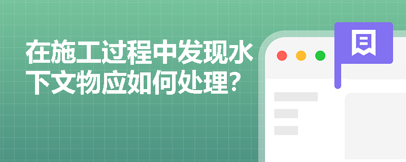 在施工过程中发现水下文物应如何处理? 在施工过程中发现水下文物应如何处理?