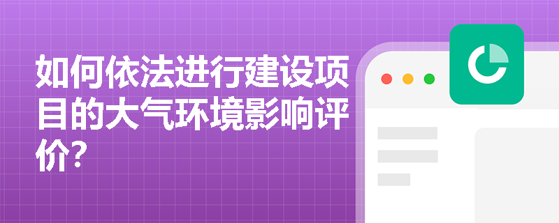 如何依法进行建设项目的大气环境影响评价？