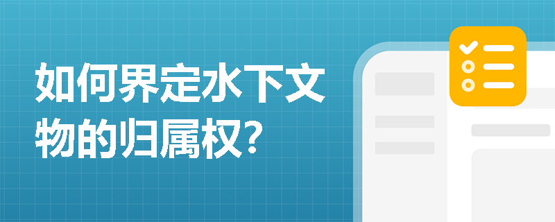 如何界定水下文物的归属权? 如何界定水下文物的归属权?