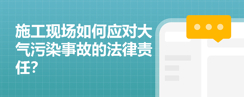 施工现场如何应对大气污染事故的法律责任？