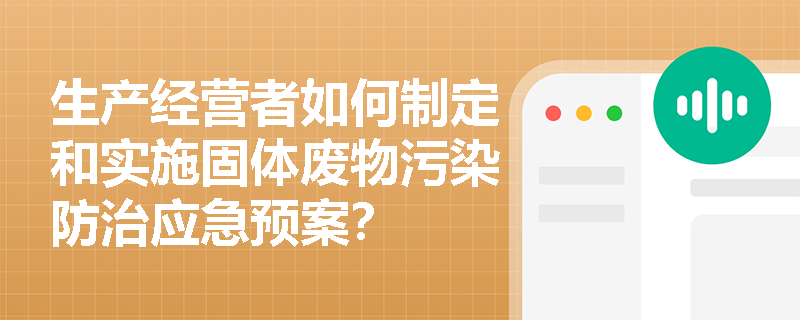 生产经营者如何制定和实施固体废物污染防治应急预案？