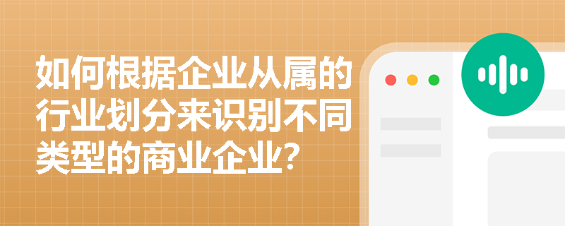 如何根据企业从属的行业划分来识别不同类型的商业企业？