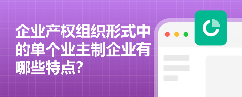 企业产权组织形式中的单个业主制企业有哪些特点？