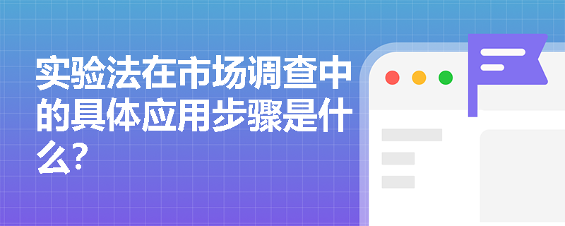 实验法在市场调查中的具体应用步骤是什么? 实验法在市场调查中的具体应用步骤是什么?