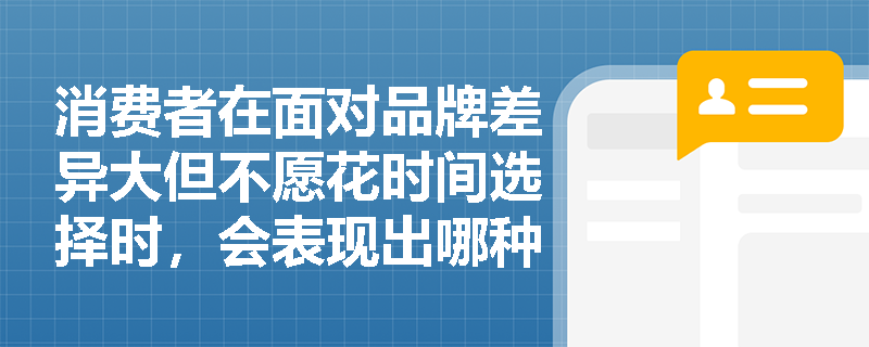 消费者在面对品牌差异大但不愿花时间选择时,会表现出哪种购买行为? 消费者在面对品牌差异大但不愿花时间选择时,会表现出哪种购买行为?