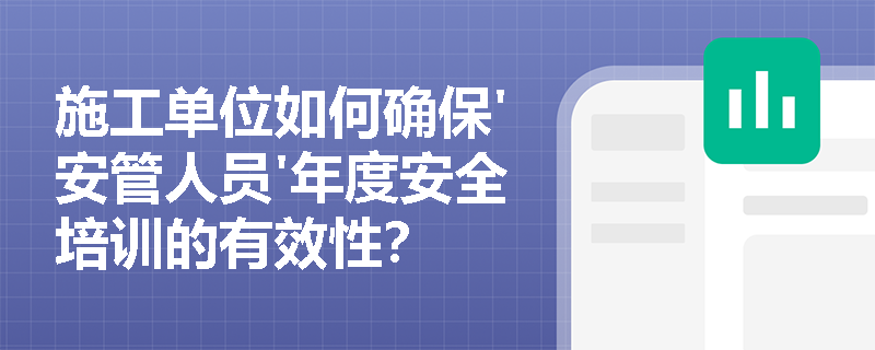 施工单位如何确保'安管人员'年度安全培训的有效性？