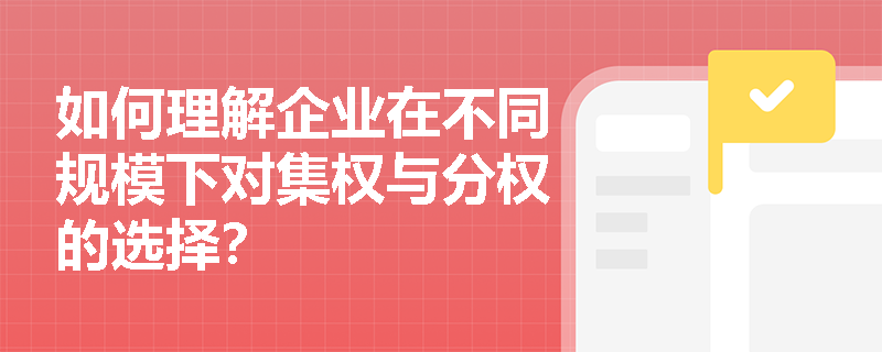 如何理解企业在不同规模下对集权与分权的选择？