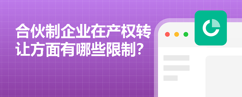 合伙制企业在产权转让方面有哪些限制? 合伙制企业在产权转让方面有哪些限制?