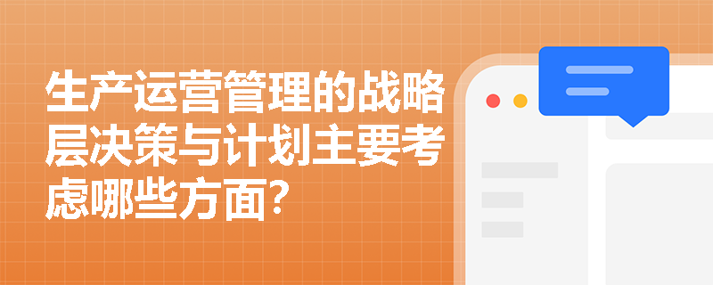 生产运营管理的战略层决策与计划主要考虑哪些方面？
