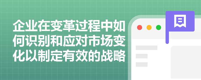 企业在变革过程中如何识别和应对市场变化以制定有效的战略？