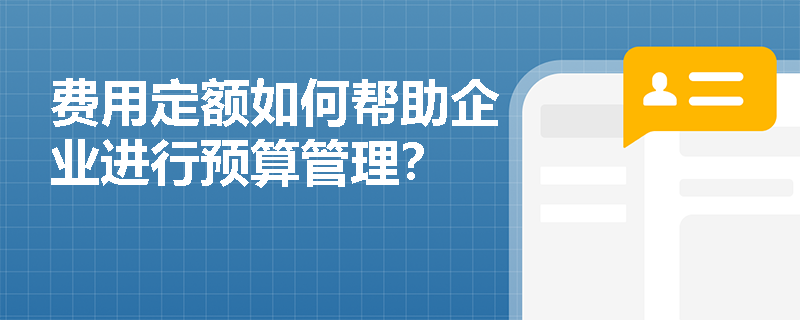 费用定额如何帮助企业进行预算管理? 费用定额如何帮助企业进行预算管理?