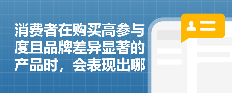 消费者在购买高参与度且品牌差异显著的产品时,会表现出哪种购买行为? 消费者在购买高参与度且品牌差异显著的产品时,会表现出哪种购买行为?