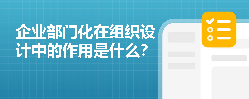 企业部门化在组织设计中的作用是什么？