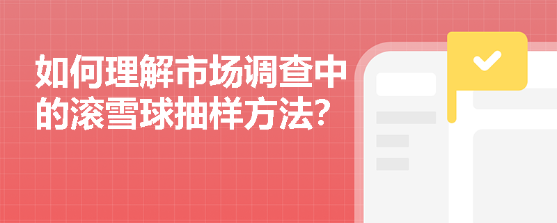 如何理解市场调查中的滚雪球抽样方法？