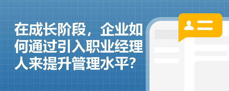 在成长阶段，企业如何通过引入职业经理人来提升管理水平？