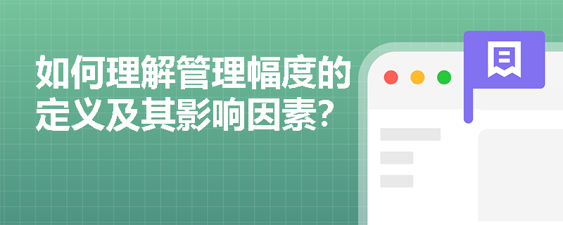 如何理解管理幅度的定义及其影响因素? 如何理解管理幅度的定义及其影响因素?