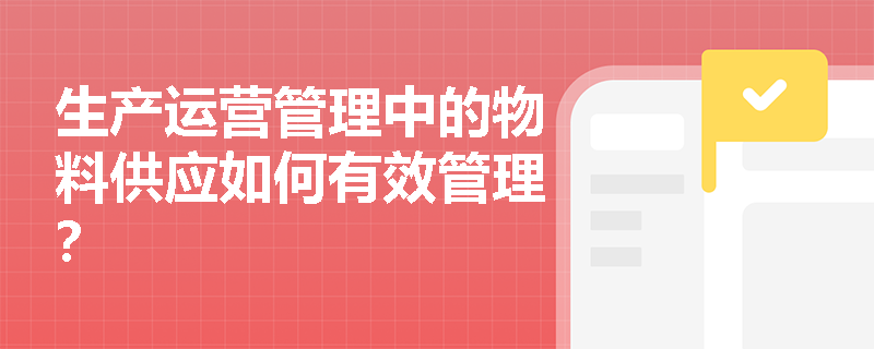 生产运营管理中的物料供应如何有效管理? 生产运营管理中的物料供应如何有效管理?