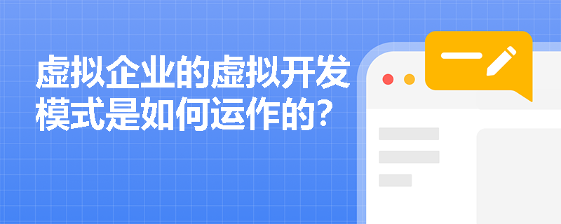 虚拟企业的虚拟开发模式是如何运作的? 虚拟企业的虚拟开发模式是如何运作的?
