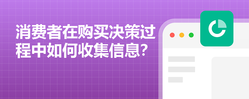消费者在购买决策过程中如何收集信息? 消费者在购买决策过程中如何收集信息?
