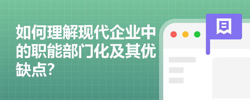 如何理解现代企业中的职能部门化及其优缺点？