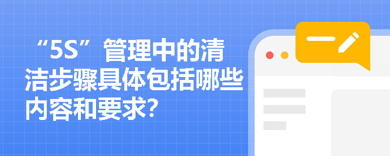 “5S”管理中的清洁步骤具体包括哪些内容和要求？