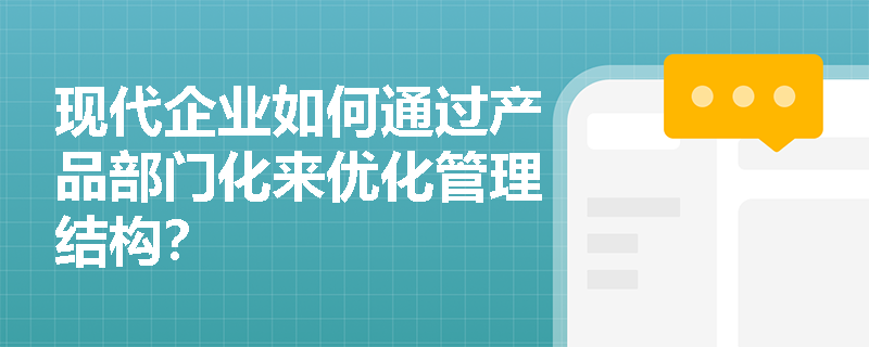 现代企业如何通过产品部门化来优化管理结构？