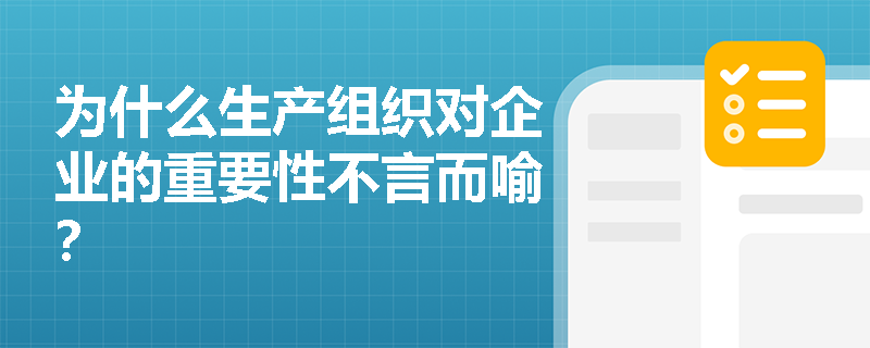 为什么生产组织对企业的重要性不言而喻? 为什么生产组织对企业的重要性不言而喻?