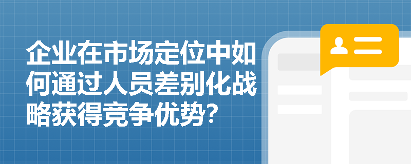 企业在市场定位中如何通过人员差别化战略获得竞争优势？