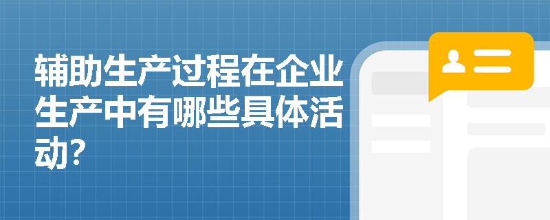 辅助生产过程在企业生产中有哪些具体活动? 辅助生产过程在企业生产中有哪些具体活动?