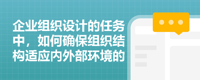 企业组织设计的任务中，如何确保组织结构适应内外部环境的变化？