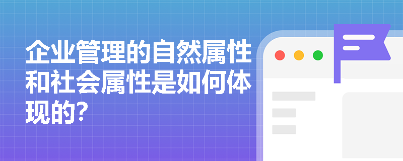企业管理的自然属性和社会属性是如何体现的? 企业管理的自然属性和社会属性是如何体现的?