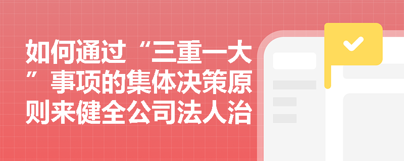 如何通过“三重一大”事项的集体决策原则来健全公司法人治理结构？