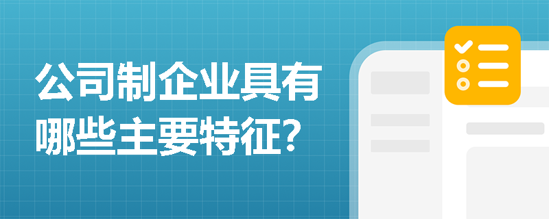 公司制企业具有哪些主要特征？