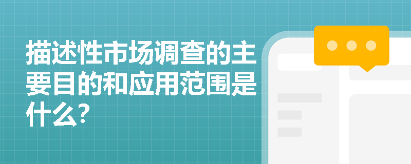 描述性市场调查的主要目的和应用范围是什么? 描述性市场调查的主要目的和应用范围是什么?
