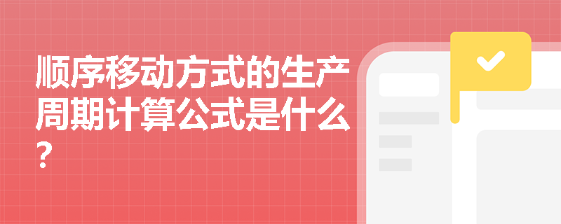 顺序移动方式的生产周期计算公式是什么？