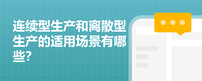 连续型生产和离散型生产的适用场景有哪些? 连续型生产和离散型生产的适用场景有哪些?