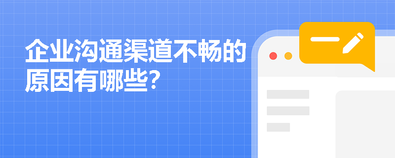 企业沟通渠道不畅的原因有哪些? 企业沟通渠道不畅的原因有哪些?