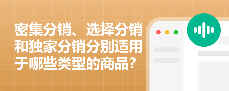 密集分销、选择分销和独家分销分别适用于哪些类型的商品？