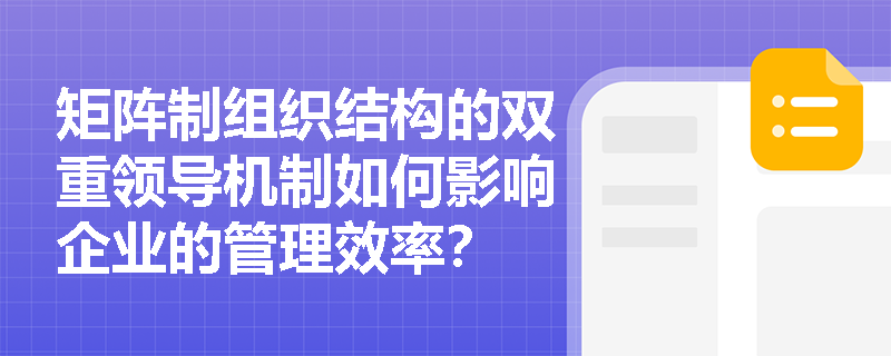矩阵制组织结构的双重领导机制如何影响企业的管理效率? 矩阵制组织结构的双重领导机制如何影响企业的管理效率?
