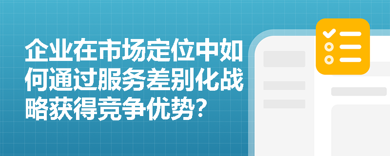 企业在市场定位中如何通过服务差别化战略获得竞争优势？
