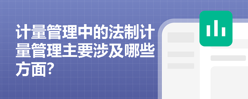 计量管理中的法制计量管理主要涉及哪些方面? 计量管理中的法制计量管理主要涉及哪些方面?