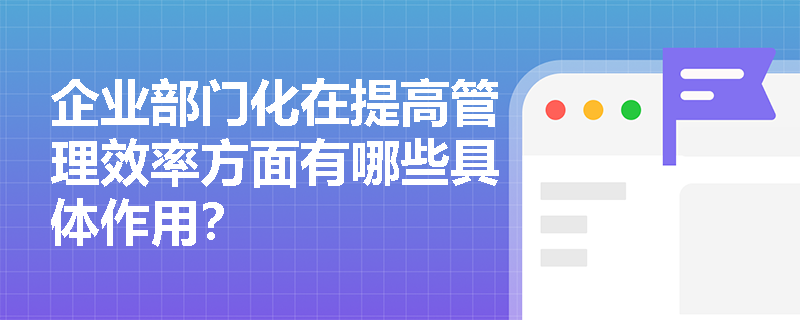 企业部门化在提高管理效率方面有哪些具体作用？