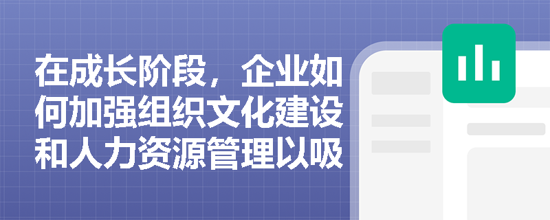 在成长阶段，企业如何加强组织文化建设和人力资源管理以吸引和留住优秀员工？