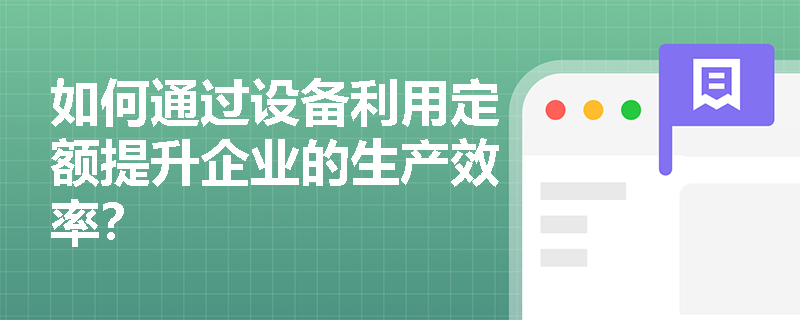 如何通过设备利用定额提升企业的生产效率？