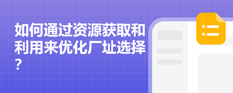 如何通过资源获取和利用来优化厂址选择？
