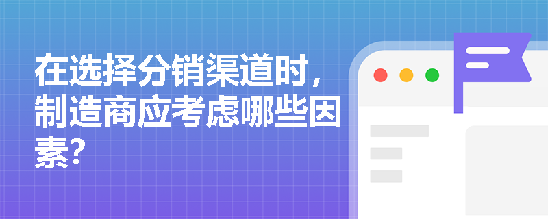 在选择分销渠道时，制造商应考虑哪些因素？