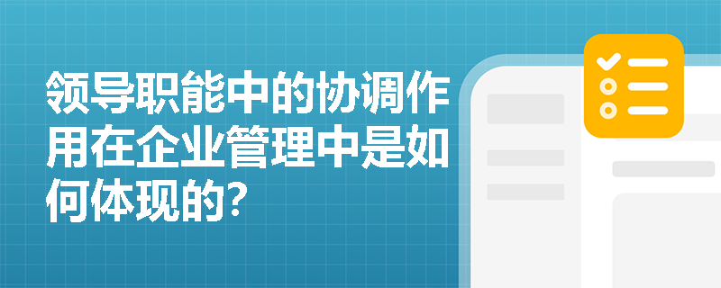 领导职能中的协调作用在企业管理中是如何体现的？