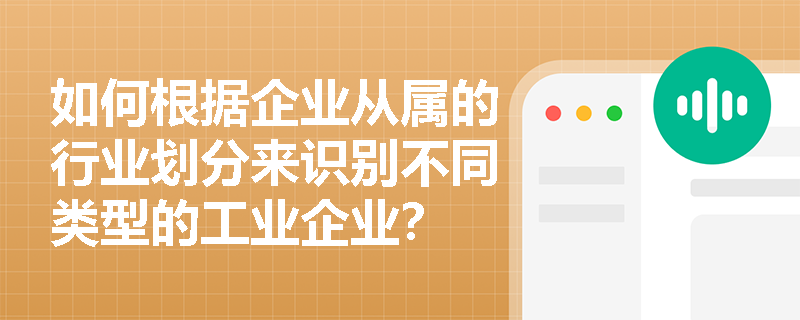 如何根据企业从属的行业划分来识别不同类型的工业企业？