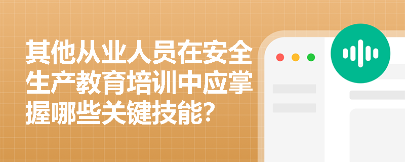 其他从业人员在安全生产教育培训中应掌握哪些关键技能？